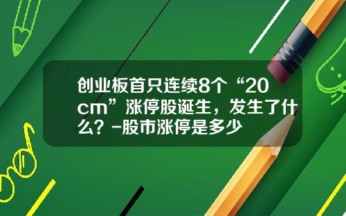 创业板首只连续8个“20cm”涨停股诞生，发生了什么？-股市涨停是多少