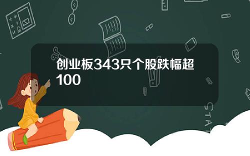 创业板343只个股跌幅超100