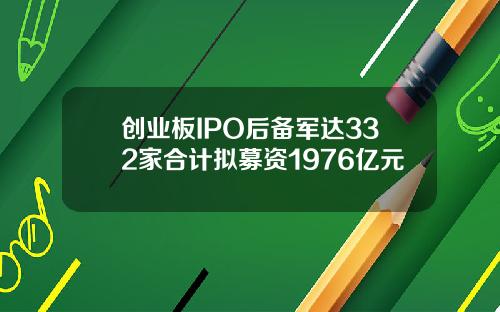 创业板IPO后备军达332家合计拟募资1976亿元