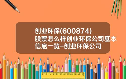 创业环保(600874)股票怎么样创业环保公司基本信息一览-创业环保公司