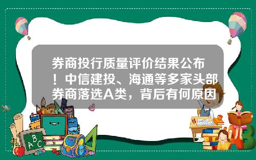 券商投行质量评价结果公布！中信建投、海通等多家头部券商落选A类，背后有何原因？-证券公司评价
