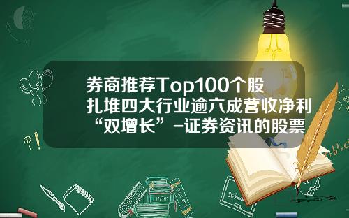 券商推荐Top100个股扎堆四大行业逾六成营收净利“双增长”-证券资讯的股票