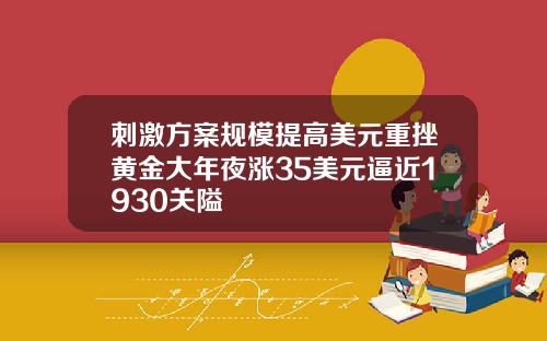 刺激方案规模提高美元重挫黄金大年夜涨35美元逼近1930关隘