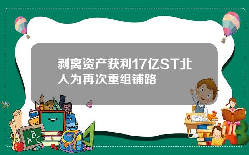 剥离资产获利17亿ST北人为再次重组铺路