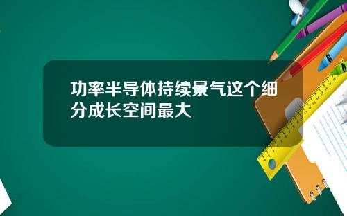功率半导体持续景气这个细分成长空间最大