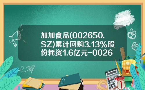 加加食品(002650.SZ)累计回购3.13%股份耗资1.6亿元-002650公司概况