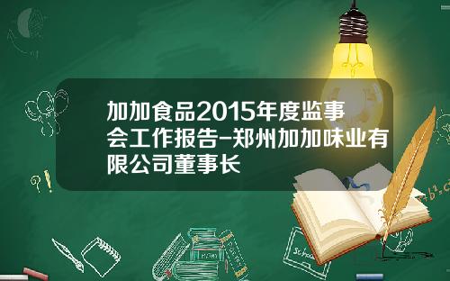 加加食品2015年度监事会工作报告-郑州加加味业有限公司董事长