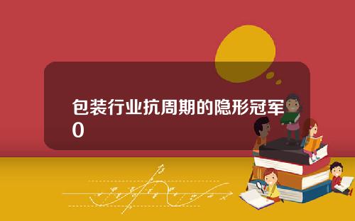 包装行业抗周期的隐形冠军0