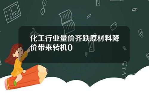 化工行业量价齐跌原材料降价带来转机0