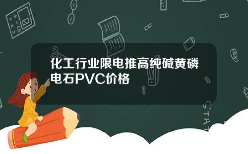 化工行业限电推高纯碱黄磷电石PVC价格