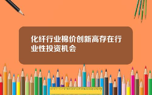 化纤行业棉价创新高存在行业性投资机会