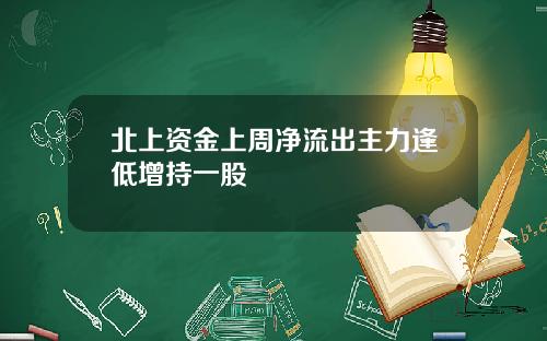 北上资金上周净流出主力逢低增持一股