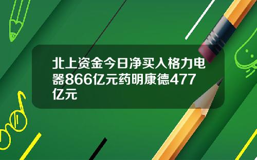 北上资金今日净买入格力电器866亿元药明康德477亿元