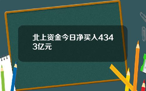北上资金今日净买入4343亿元