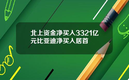 北上资金净买入3321亿元比亚迪净买入居首