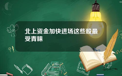 北上资金加快进场这些股最受青睐