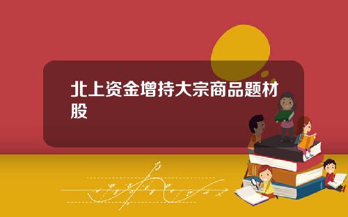 北上资金增持大宗商品题材股