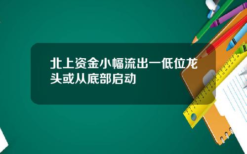 北上资金小幅流出一低位龙头或从底部启动