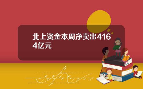 北上资金本周净卖出4164亿元