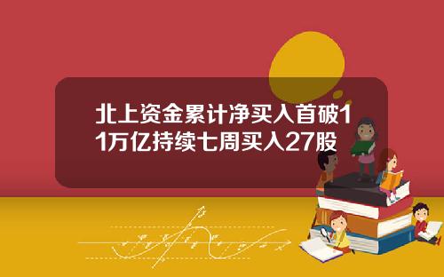 北上资金累计净买入首破11万亿持续七周买入27股