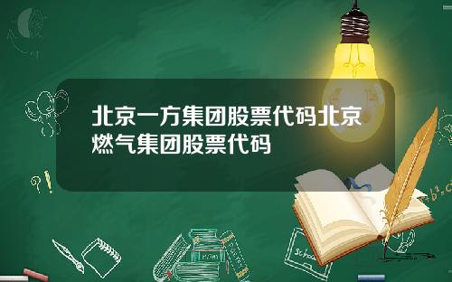 北京一方集团股票代码北京燃气集团股票代码