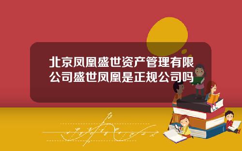 北京凤凰盛世资产管理有限公司盛世凤凰是正规公司吗