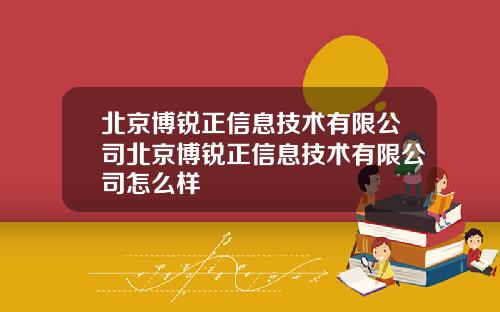 北京博锐正信息技术有限公司北京博锐正信息技术有限公司怎么样