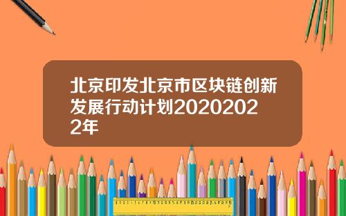 北京印发北京市区块链创新发展行动计划20202022年