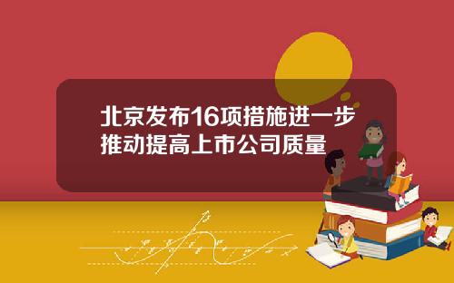 北京发布16项措施进一步推动提高上市公司质量