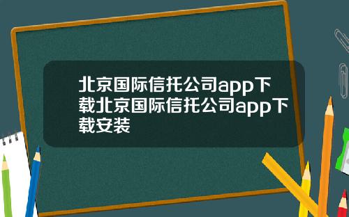 北京国际信托公司app下载北京国际信托公司app下载安装