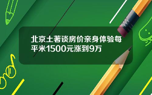 北京土著谈房价亲身体验每平米1500元涨到9万
