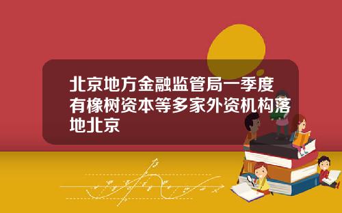 北京地方金融监管局一季度有橡树资本等多家外资机构落地北京