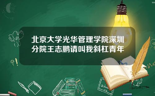 北京大学光华管理学院深圳分院王志鹏请叫我斜杠青年