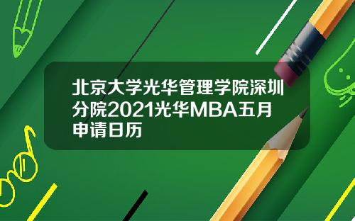 北京大学光华管理学院深圳分院2021光华MBA五月申请日历