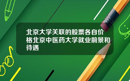 北京大学关联的股票各自价格北京中医药大学就业前景和待遇