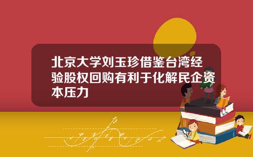 北京大学刘玉珍借鉴台湾经验股权回购有利于化解民企资本压力