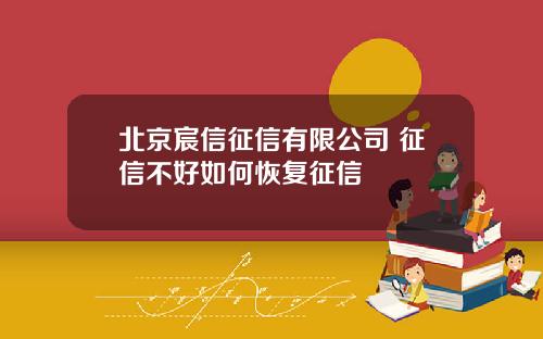 北京宸信征信有限公司 征信不好如何恢复征信