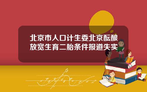 北京市人口计生委北京酝酿放宽生育二胎条件报道失实
