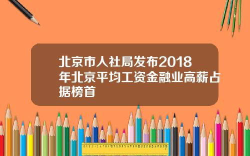 北京市人社局发布2018年北京平均工资金融业高薪占据榜首