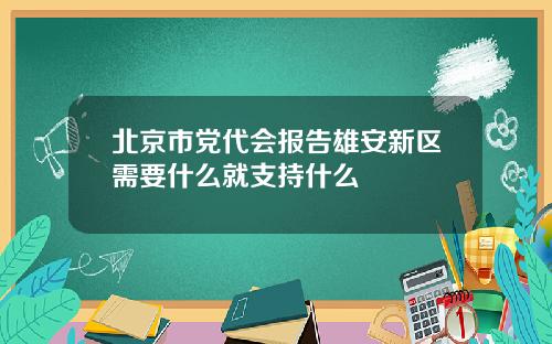 北京市党代会报告雄安新区需要什么就支持什么