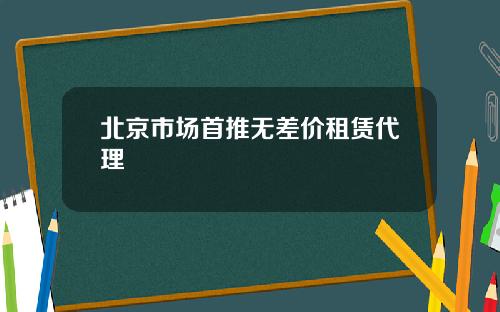 北京市场首推无差价租赁代理
