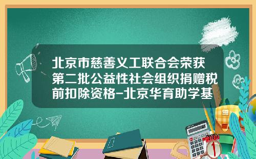 北京市慈善义工联合会荣获第二批公益性社会组织捐赠税前扣除资格-北京华育助学基金会