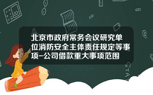 北京市政府常务会议研究单位消防安全主体责任规定等事项-公司借款重大事项范围