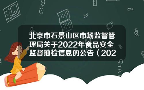 北京市石景山区市场监督管理局关于2022年食品安全监督抽检信息的公告（2022年第6期）-嘉事京西医药科技公司