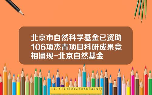 北京市自然科学基金已资助106项杰青项目科研成果竞相涌现-北京自然基金