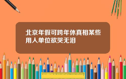 北京年假可跨年休真相某些用人单位欲哭无泪