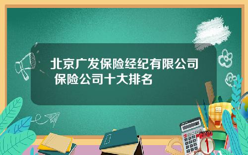 北京广发保险经纪有限公司 保险公司十大排名