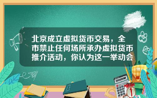 北京成立虚拟货币交易，全市禁止任何场所承办虚拟货币推介活动，你认为这一举动会有多大影响？