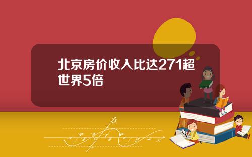 北京房价收入比达271超世界5倍