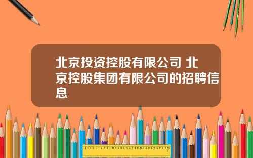 北京投资控股有限公司 北京控股集团有限公司的招聘信息